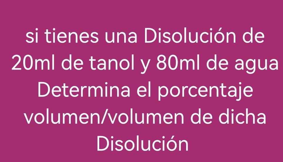 si tienes una Disolución de
20ml de tanol y 80ml de agua 
Determina el porcentaje 
volumen/volumen de dicha 
Disolución