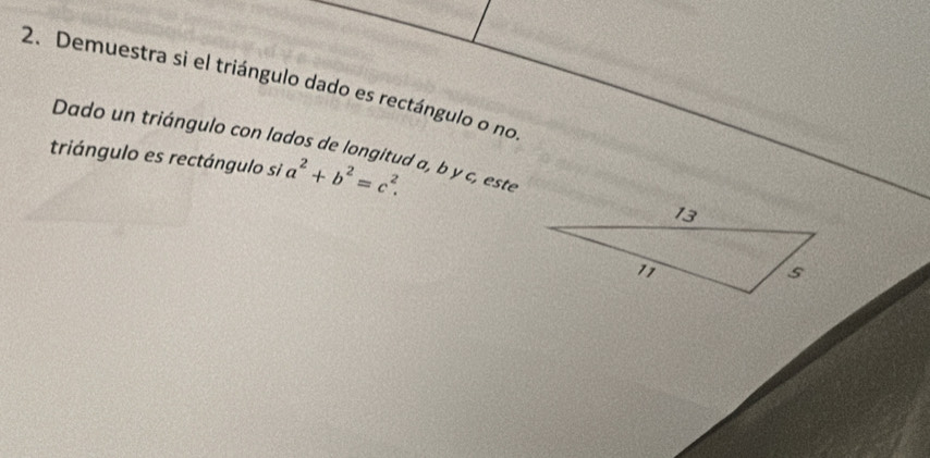 Demuestra si el triángulo dado es rectángulo o no 
Dado un triángulo con lados de longitud a, b y c, este 
triángulo es rectángulo si a^2+b^2=c^2.