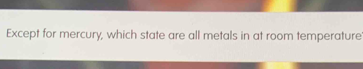 Except for mercury, which state are all metals in at room temperature