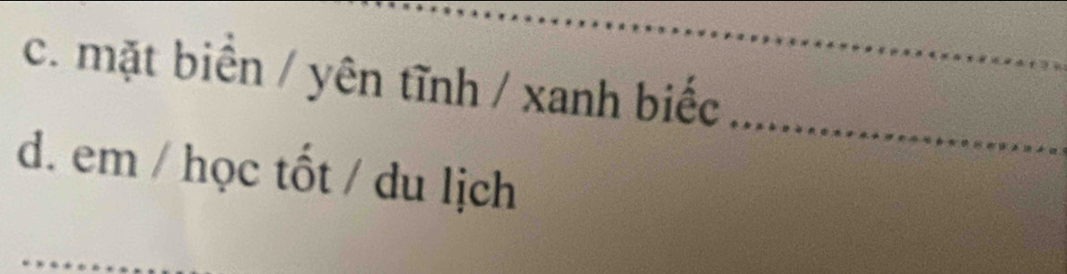 c. mặt biển / yên tĩnh / xanh biếc
d. em / học tốt / du lịch