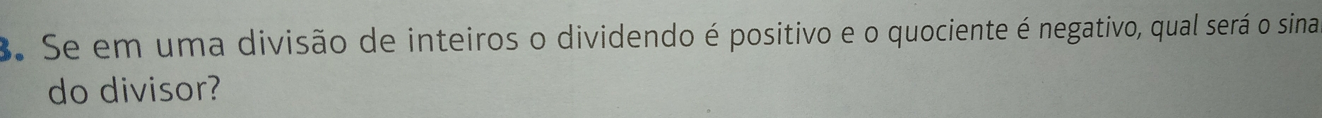 Se em uma divisão de inteiros o dividendo é positivo e o quociente é negativo, qual será o sina 
do divisor?