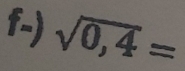 f-) sqrt(0,4)=