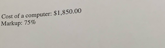 Cost of a computer: $1,850.00
Markup: 75%