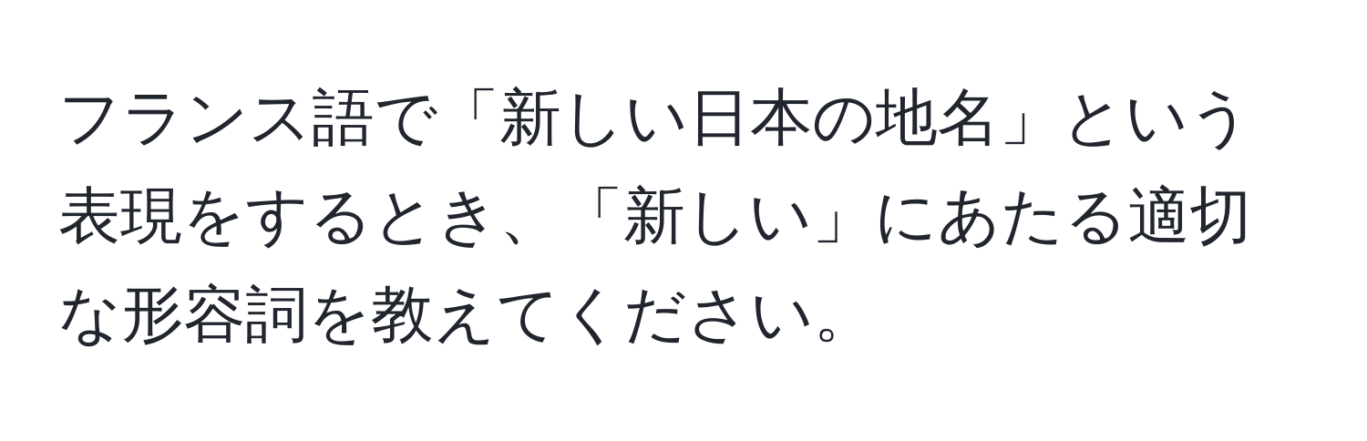 フランス語で「新しい日本の地名」という表現をするとき、「新しい」にあたる適切な形容詞を教えてください。