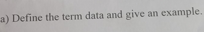 Define the term data and give an example.