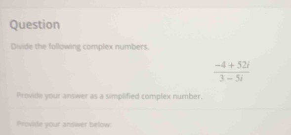 Question 
Divide the following complex numbers.
 (-4+52i)/3-5i 
Provide your answer as a simplified complex number. 
Provide your answer below: