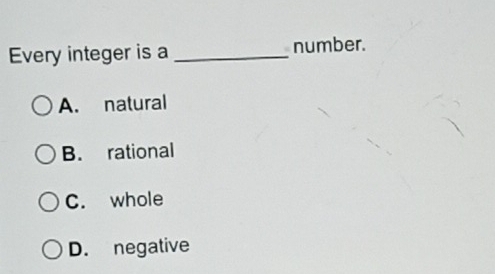 Every integer is a _number.
A. natural
B. rational
C. whole
D. negative