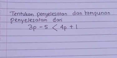 Tentukan penyelesaian dan himpunan 
penyelesaran dari
3p-5<4p+1