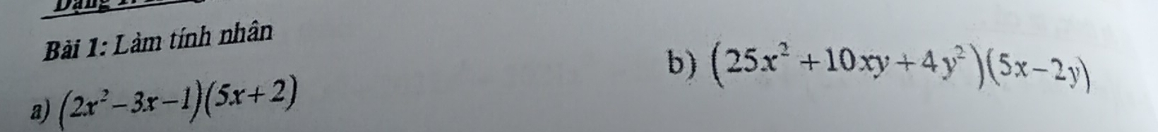 Dang 
Bài 1: Làm tính nhân 
b) (25x^2+10xy+4y^2)(5x-2y)
a) (2x^2-3x-1)(5x+2)