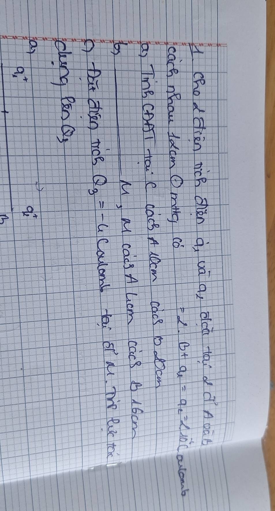 (hodciàn nicB chǎn à uā a, dcà tài á AòàB
cach nhau ldcm Omig c
=2· b+a_2=alpha _2=∠ 10^(-6)C culomb
a, TB CAAT Tai'C CQcB A LOcm cacB 1. Ocm
tos_
M, al cad A hcm cac8 B 16cm
Dat zhàn ricg Q_3=-4 Caulonb fau o al. To le tac
lung e^(in)
a,
q_A^+
q_2^+