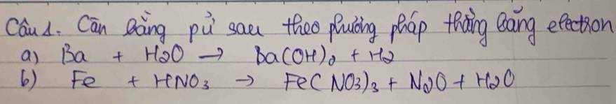 CauL. Cān Qàing pù san theo pluling pháp thàng Bāng efection
a) Ba+H2Oto Ba(OH)_0+H2
6) Fe+HNO_3to Fe(NO_3)_3+N_2O+H_2O