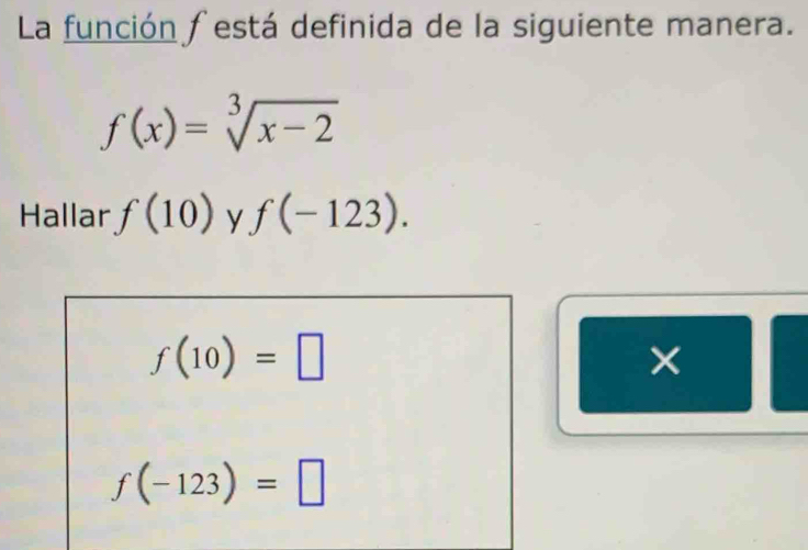 La función festá definida de la siguiente manera.
f(x)=sqrt[3](x-2)
Hallar f(10) y f(-123).
f(10)=□
f(-123)=□