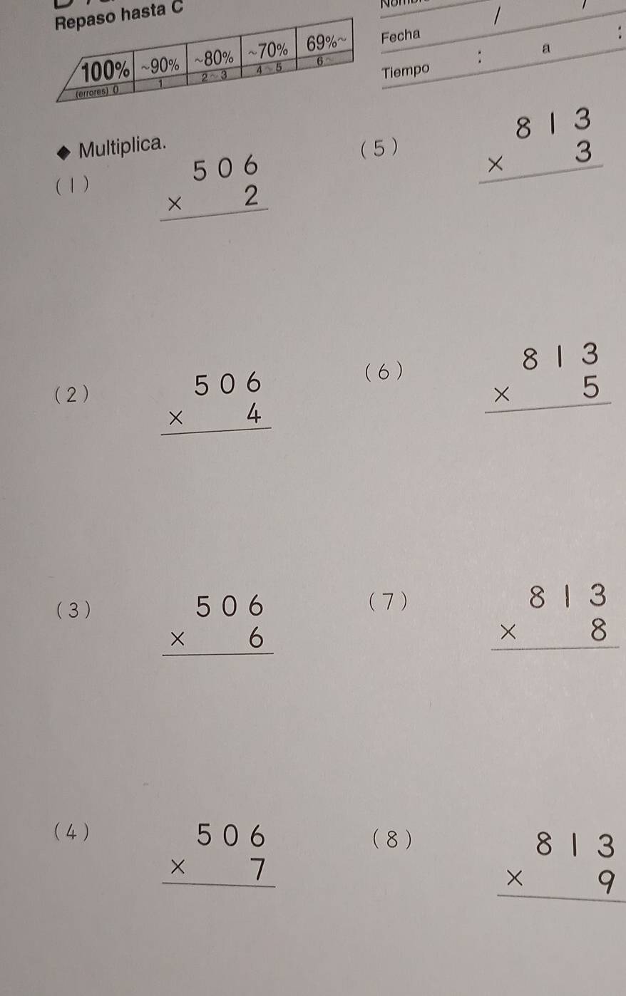 a C
Multiplica. (5) beginarrayr 813 * 3 hline endarray
(1) beginarrayr 506 * 2 hline endarray
(2) beginarrayr 506 * 4 hline endarray
(6 ) beginarrayr 813 * 5 hline endarray
(3 )
beginarrayr 506 * 6 hline endarray
( 7 )
beginarrayr 813 * 8 hline endarray
(4 ) (8 )
beginarrayr 506 * 7 hline endarray
beginarrayr 813 * 9 hline endarray