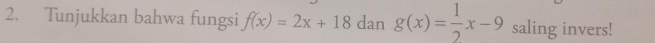 Tunjukkan bahwa fungsi f(x)=2x+18 dan g(x)= 1/2 x-9 saling invers!