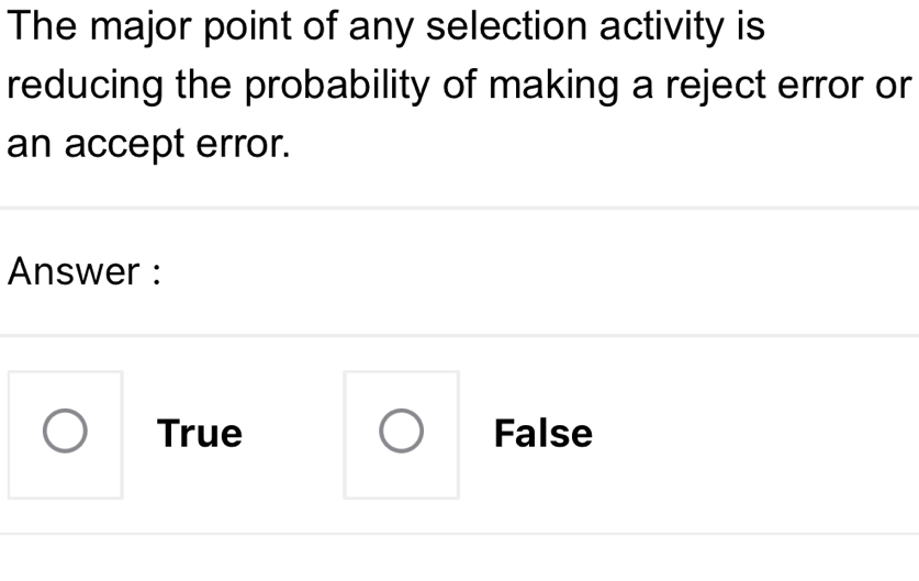 The major point of any selection activity is
reducing the probability of making a reject error or
an accept error.
Answer :
True False