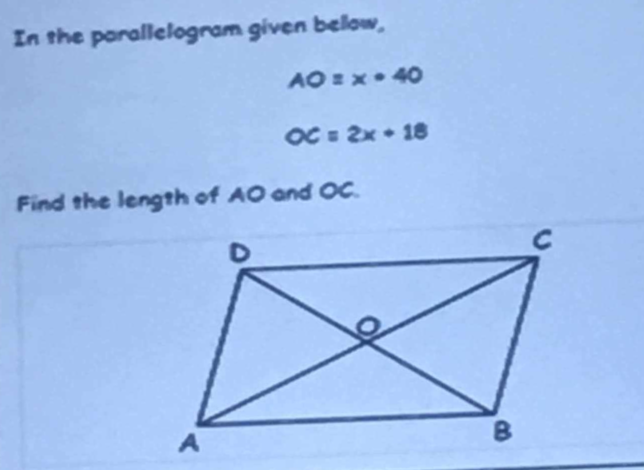 In the parallelogram given below,
AO=x· 40
OC=2x+18
Find the length of AO and OC.