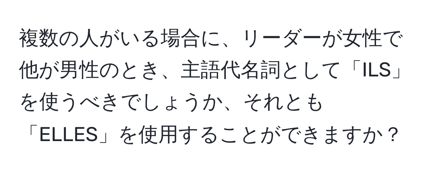 複数の人がいる場合に、リーダーが女性で他が男性のとき、主語代名詞として「ILS」を使うべきでしょうか、それとも「ELLES」を使用することができますか？