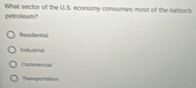 What sector of the U.S. economy consumes most of the nation's
petroleum?
Residential
Industrial
Commercial
Transportation