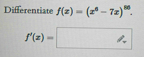 Differentiate f(x)=(x^6-7x)^86.
f'(x)=□