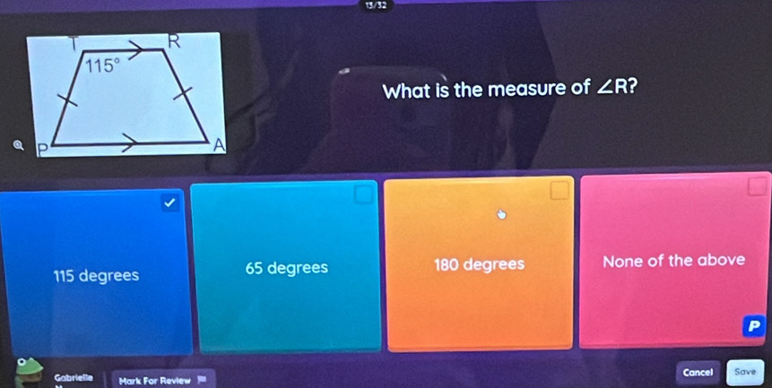 What is the measure of ∠ R 2
115 degrees 65 degrees 180 degrees None of the above
P
Gabrielle Mark For Review Cancel Save