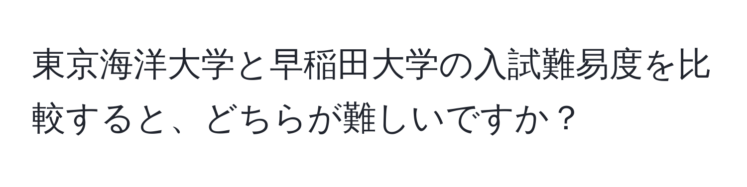 東京海洋大学と早稲田大学の入試難易度を比較すると、どちらが難しいですか？