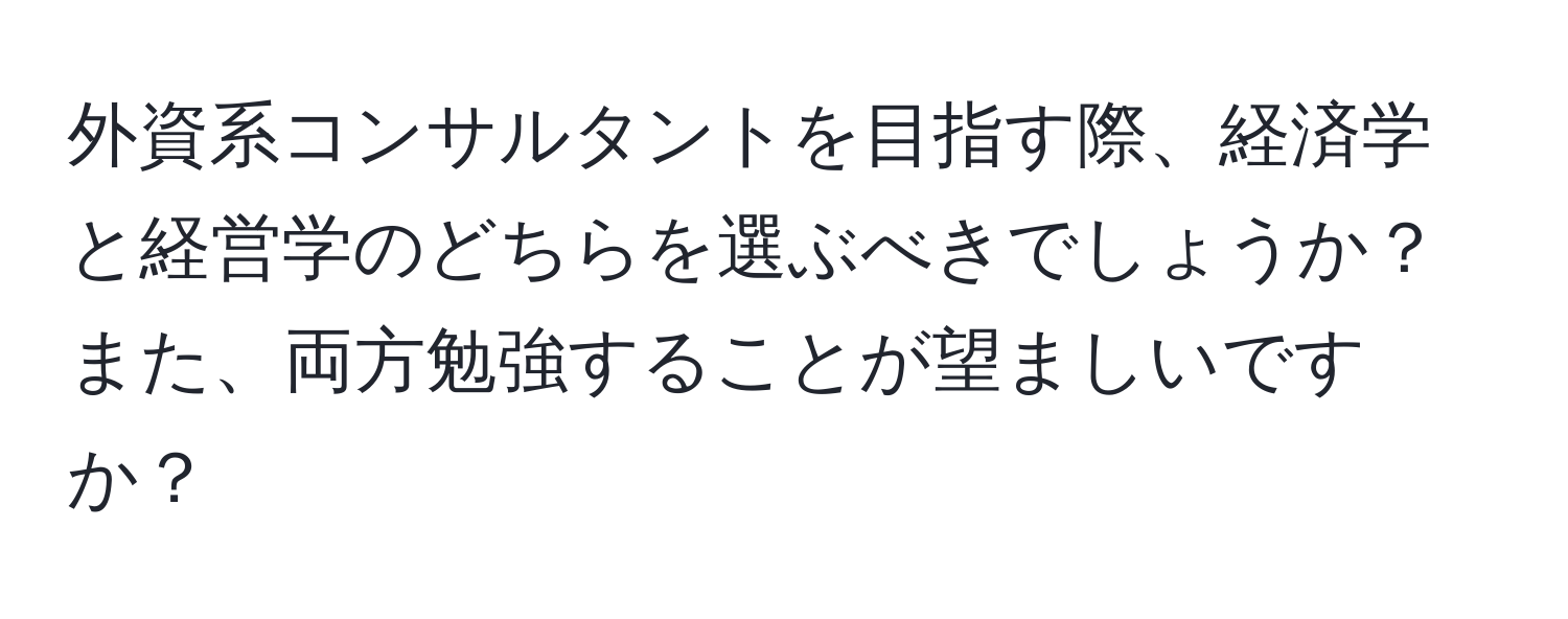 外資系コンサルタントを目指す際、経済学と経営学のどちらを選ぶべきでしょうか？また、両方勉強することが望ましいですか？