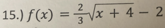 15.) f(x)= 2/3 sqrt(x+4)-2