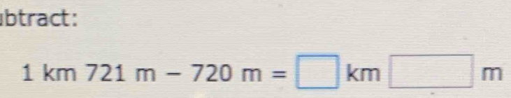 btract:
1km721m-720m=□ km□ m