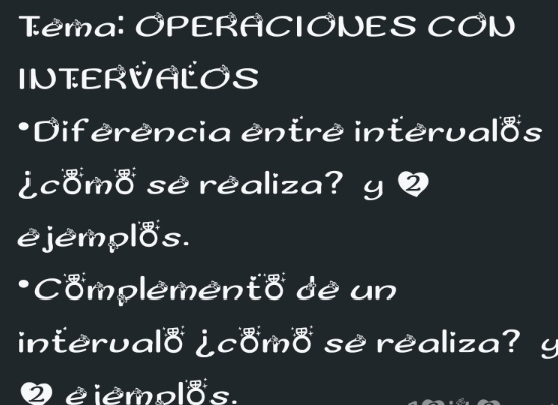 Tema: OPERACIONES CON 
INTERVALOS 
*Diferencia entre intervalos 
¿como se realiza? y 2
ejemplos. 
*Complemento de un 
intervalo ¿como se realiza? 
2 é iemolos.