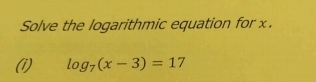 Solve the logarithmic equation for x. 
(1) log _7(x-3)=17