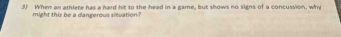 When an athlete has a hard hit to the head in a game, but shows no signs of a concussion, why 
might this be a dangerous situation?