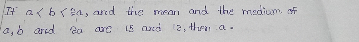 If a , and the mean and the median of
a, b and ea are 15 and 12, then. a=