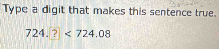 Type a digit that makes this sentence true.
724.?<724.08