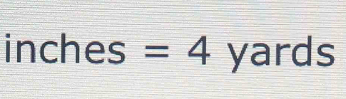 inches=4 yards