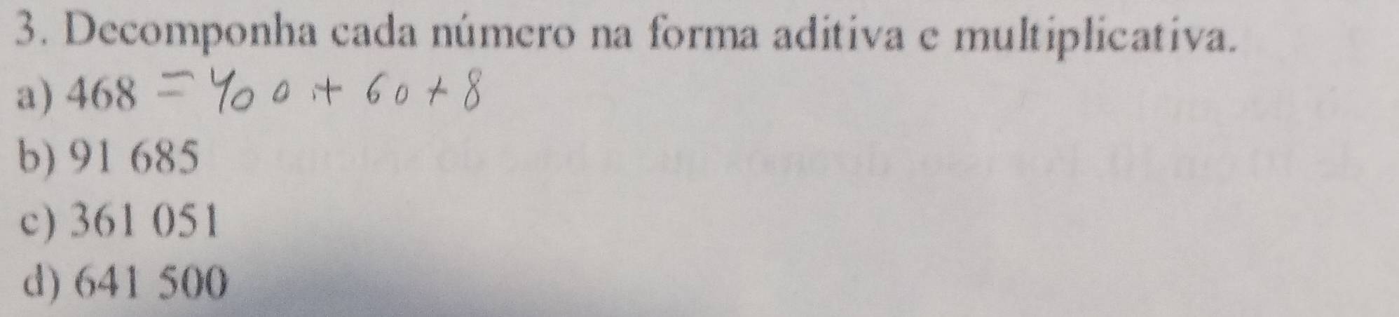 Decomponha cada número na forma aditiva e multiplicativa. 
a) 468
b) 91 685
c) 361 051
d) 641 500