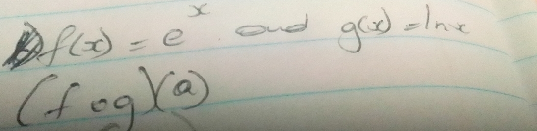 f(x)=e^x ond g(x)=ln x
(fcirc g)(a)