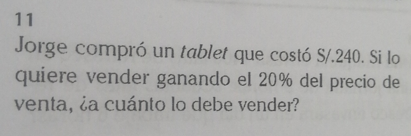 Jorge compró un tablet que costó S/.240. Si lo 
quiere vender ganando el 20% del precio de 
venta, ¿a cuánto lo debe vender?