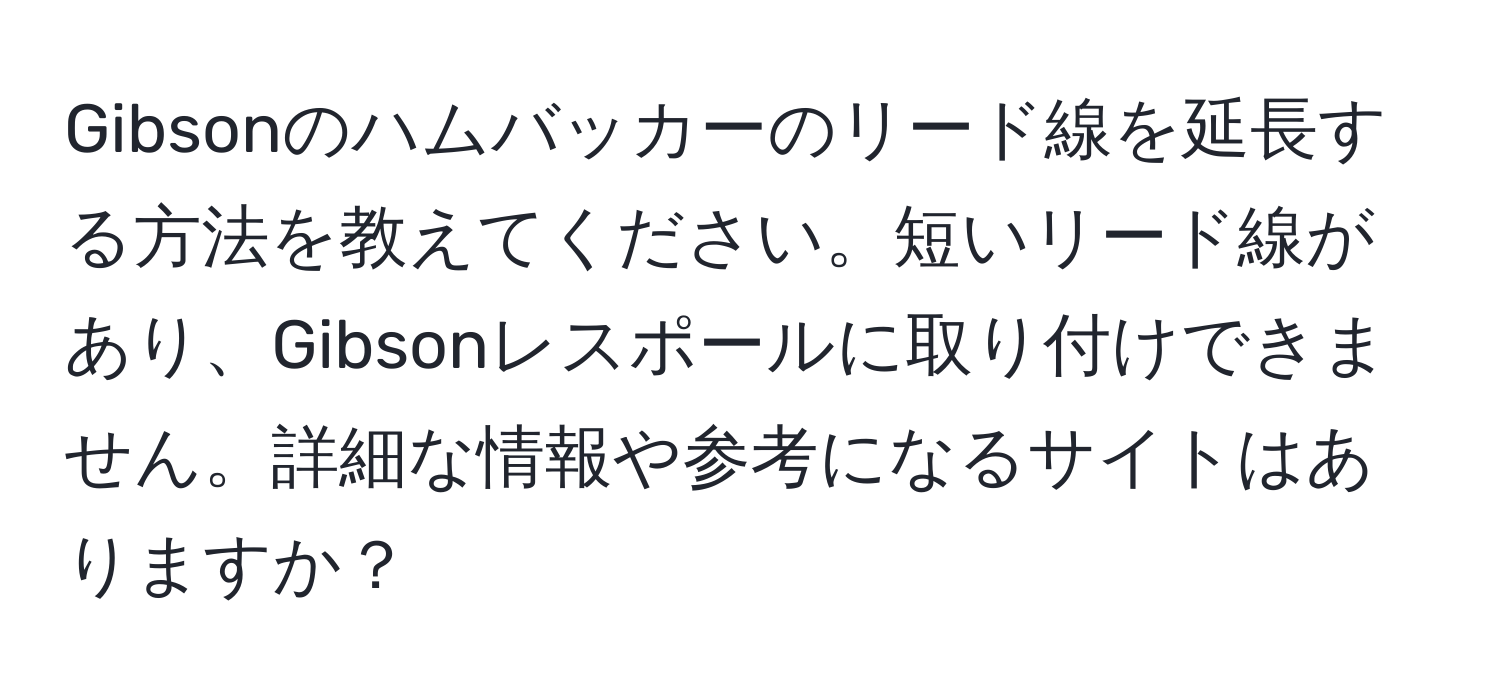 Gibsonのハムバッカーのリード線を延長する方法を教えてください。短いリード線があり、Gibsonレスポールに取り付けできません。詳細な情報や参考になるサイトはありますか？