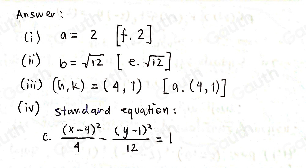 Answer : 
(i ) a=2 [f.2]
(i) b=sqrt(12) [e· sqrt(12)]
(in ) (h,k)=(4,1) [a.(4,1)]
(i V) standard equation: 
C. frac (x-4)^24-frac (y-1)^212=1