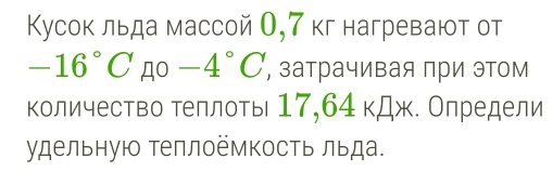 Кусок льда массой О, 7 кг нагревают от
-16°C A0 -4°C , затрачивая πри эТом 
количество Τеллоть 17,64 кДж. Олредели 
удельную Τеплоёмкость льда.