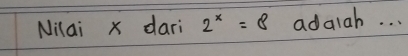 Nilai x dari 2^x=8 adaiah. . .