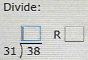 Divide:
beginarrayr □  31encloselongdiv 38endarray R□