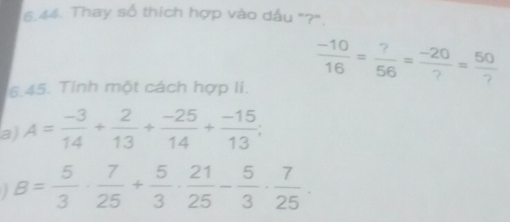 Thay số thích hợp vào dấu "?". 
76 = s =-30 - 59
6.45. Tinh một cách hợp lí. 
a) A= (-3)/14 + 2/13 + (-25)/14 + (-15)/13 ;
B= 5/3 ·  7/25 + 5/3 ·  21/25 - 5/3 ·  7/25 ·