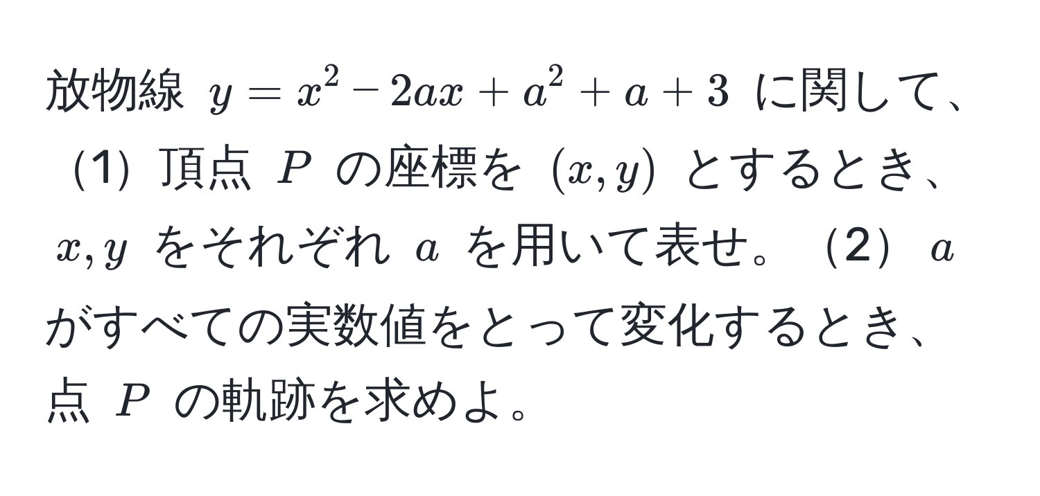 放物線 $y = x^2 - 2ax + a^2 + a + 3$ に関して、1頂点 $P$ の座標を $(x,y)$ とするとき、$x,y$ をそれぞれ $a$ を用いて表せ。2$a$ がすべての実数値をとって変化するとき、点 $P$ の軌跡を求めよ。