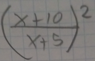 ( (x+10)/x+5 )^2