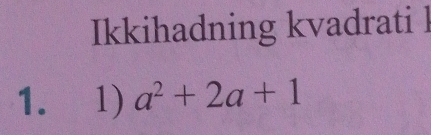 Ikkihadning kvadrati 
1. 1) a^2+2a+1