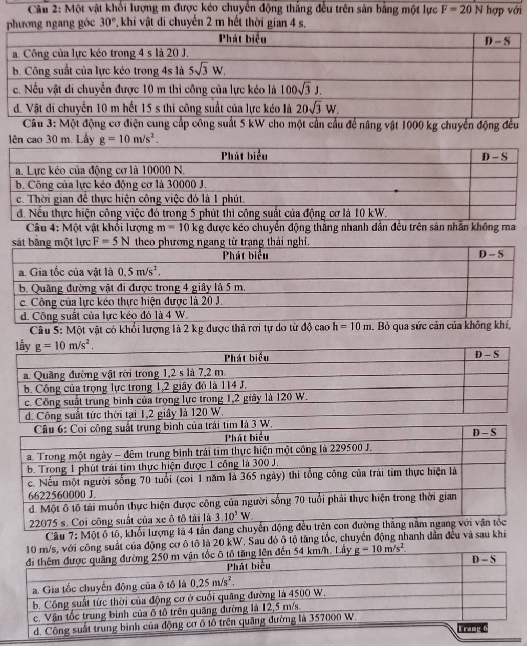 Một vật khối lượng m được kéo chuyển động thắng đều trên sản bằng một lực F=20Nhopvo 1
ương ngang góc 30° 7, khi vật di chuyển 2 m hết thời gian 4 s.
m để nâng vật 1000 kg chuyển động đều
lên cao 30 m. Lấy 
Câu 4: Một vật khối lượng m=10kg được kéo chuyển động thắng nhanh dần đều trên sản nhằn không ma
F=5N
Câu 5: Một vật có khối lượng là 2 kg được thả rơi tự do từ độ cao h=10m. Bỏ qua sức cản của không khí,
Câu 7: Một ô tô, khối lượng là 4 tấn đang chuyển động đều
10 m/s, với công suất của động cơ ô tô là 20 kW. Sau đó ộ tộ tăng tốc, chuyển động nhanh dẫn đều và sau khi
n 54 km/h. Lấy _ g=10m/s^2.