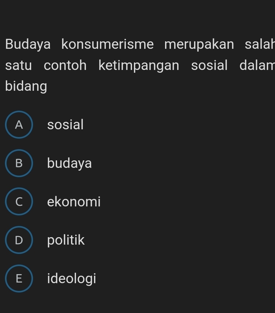 Budaya konsumerisme merupakan salah
satu contoh ketimpangan sosial dalam
bidang
A  sosial
B ) budaya
C ekonomi
D politik
E  ideologi