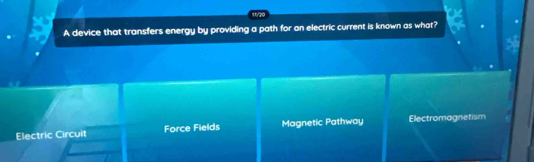 17/20
A device that transfers energy by providing a path for an electric current is known as what?
Electric Circuit Force Fields Magnetic Pathway Electromagnetism