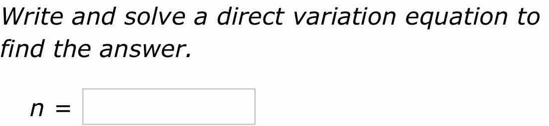 Write and solve a direct variation equation to 
find the answer.
n=□